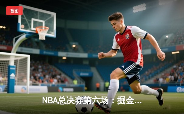 NBA总决赛第六场：掘金主场力克热火，圆梦队史首冠！