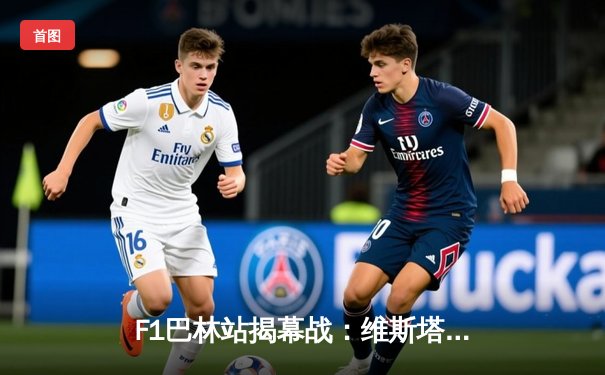 F1巴林站揭幕战：维斯塔潘一骑绝尘，法拉利策略失误痛失领奖台