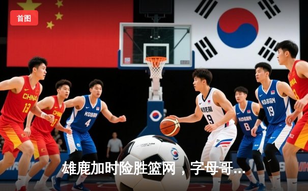 雄鹿加时险胜篮网，字母哥44分闪耀全场