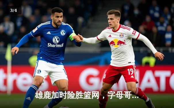 雄鹿加时险胜篮网，字母哥44分闪耀全场 - 3