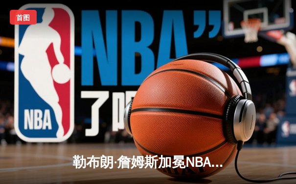 勒布朗·詹姆斯加冕NBA历史得分王，湖人主场加时险胜雷霆