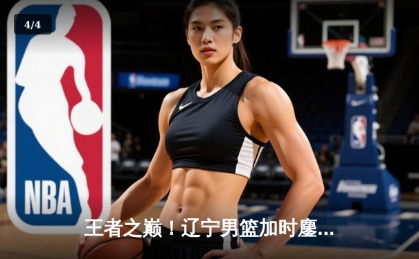 王者之巅！辽宁男篮加时鏖战逆转广东，总比分3-1挺进总决赛 - 4