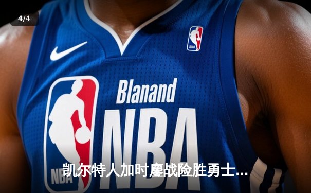 凯尔特人加时鏖战险胜勇士，塔图姆44分创赛季新高 - 4