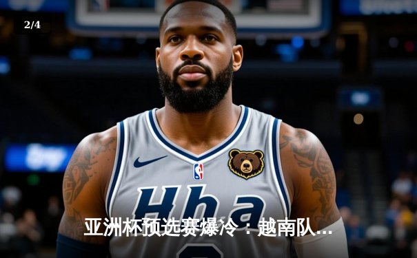 亚洲杯预选赛爆冷：越南队补时绝杀日本 小组出线形势骤变 - 2