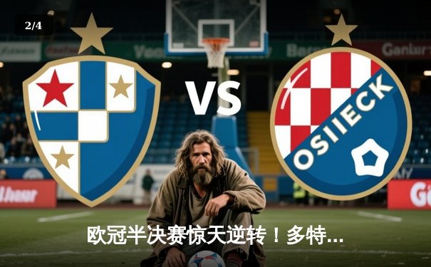 欧冠半决赛惊天逆转！多特蒙德4-3绝杀巴黎，哈兰德独中三元创纪录 - 2