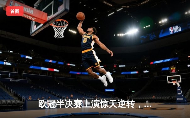 欧冠半决赛上演惊天逆转，皇家马德里主场3-1力克拜仁慕尼黑