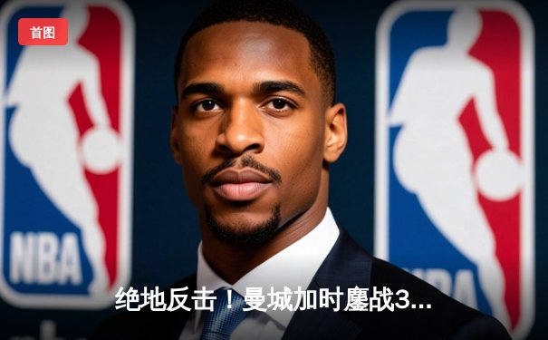 绝地反击！曼城加时鏖战3-2力克皇马，挺进欧冠决赛