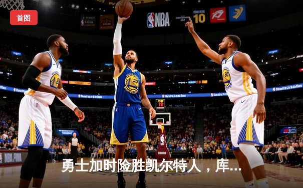 勇士加时险胜凯尔特人，库里狂砍43分率队完成17分逆转